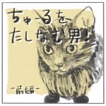 ちゅーるをたしなむ男！-前編-