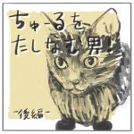 ちゅーるをたしなむ男！-後編-